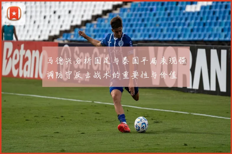 马德兴分析国足与泰国平局表现强调防守反击战术的重要性与价值