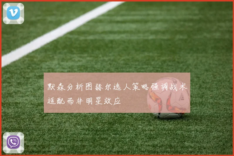 默森分析图赫尔选人策略强调战术适配而非明星效应