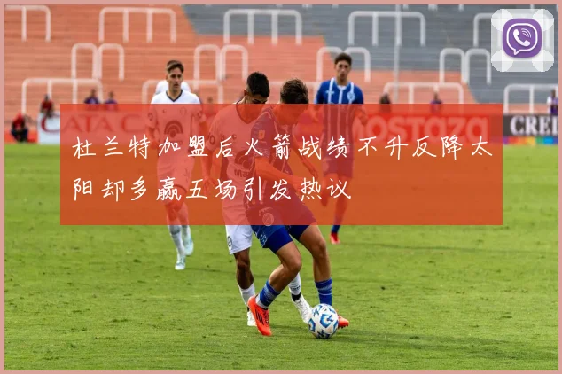 杜兰特加盟后火箭战绩不升反降太阳却多赢五场引发热议