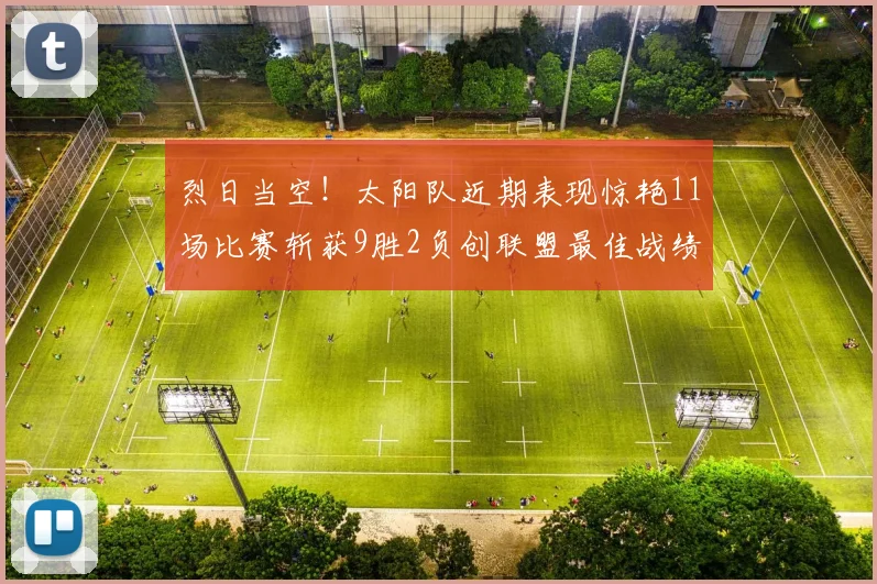 烈日当空！太阳队近期表现惊艳11场比赛斩获9胜2负创联盟最佳战绩