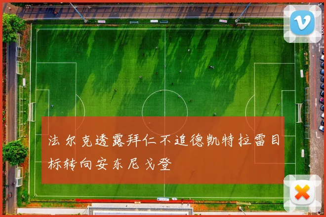 法尔克透露拜仁不追德凯特拉雷目标转向安东尼戈登