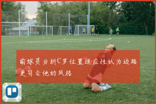 前球员分析C罗位置适应性认为边路更符合他的风格