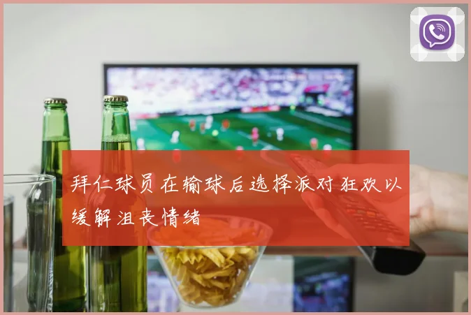 拜仁球员在输球后选择派对狂欢以缓解沮丧情绪