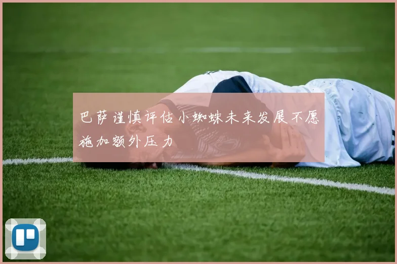 巴萨谨慎评估小蜘蛛未来发展不愿施加额外压力