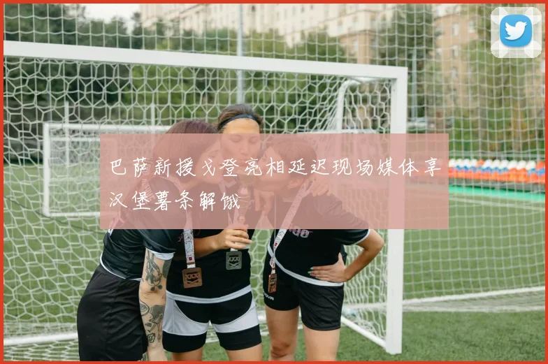 巴萨新援戈登亮相延迟现场媒体享汉堡薯条解饿