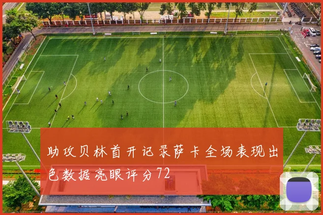 助攻贝林首开记录萨卡全场表现出色数据亮眼评分72
