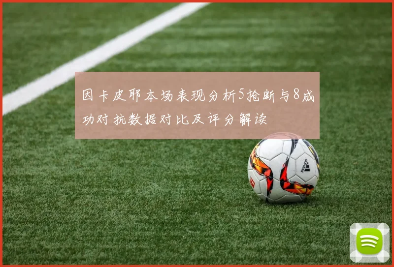 因卡皮耶本场表现分析5抢断与8成功对抗数据对比及评分解读