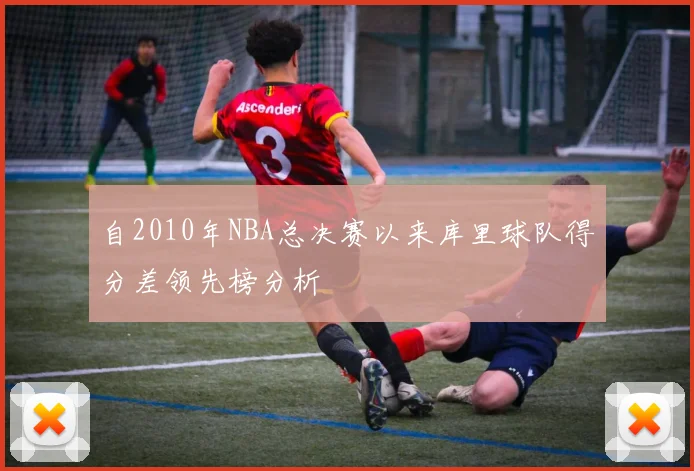 自2010年NBA总决赛以来库里球队得分差领先榜分析