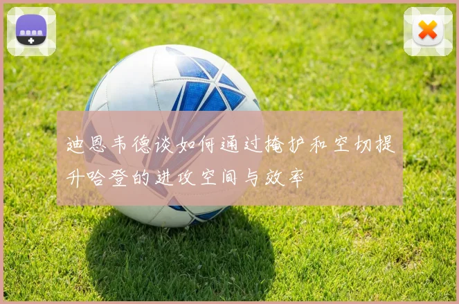 迪恩韦德谈如何通过掩护和空切提升哈登的进攻空间与效率